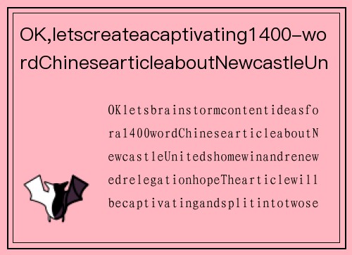 OK,letscreateacaptivating1400-wordChinesearticleaboutNewcastleUnitedshomewinandrenewedrelegationhope,dividedintotwoengagingsectionsof700wordseach.纽卡斯尔联主场告捷，重燃保级希望